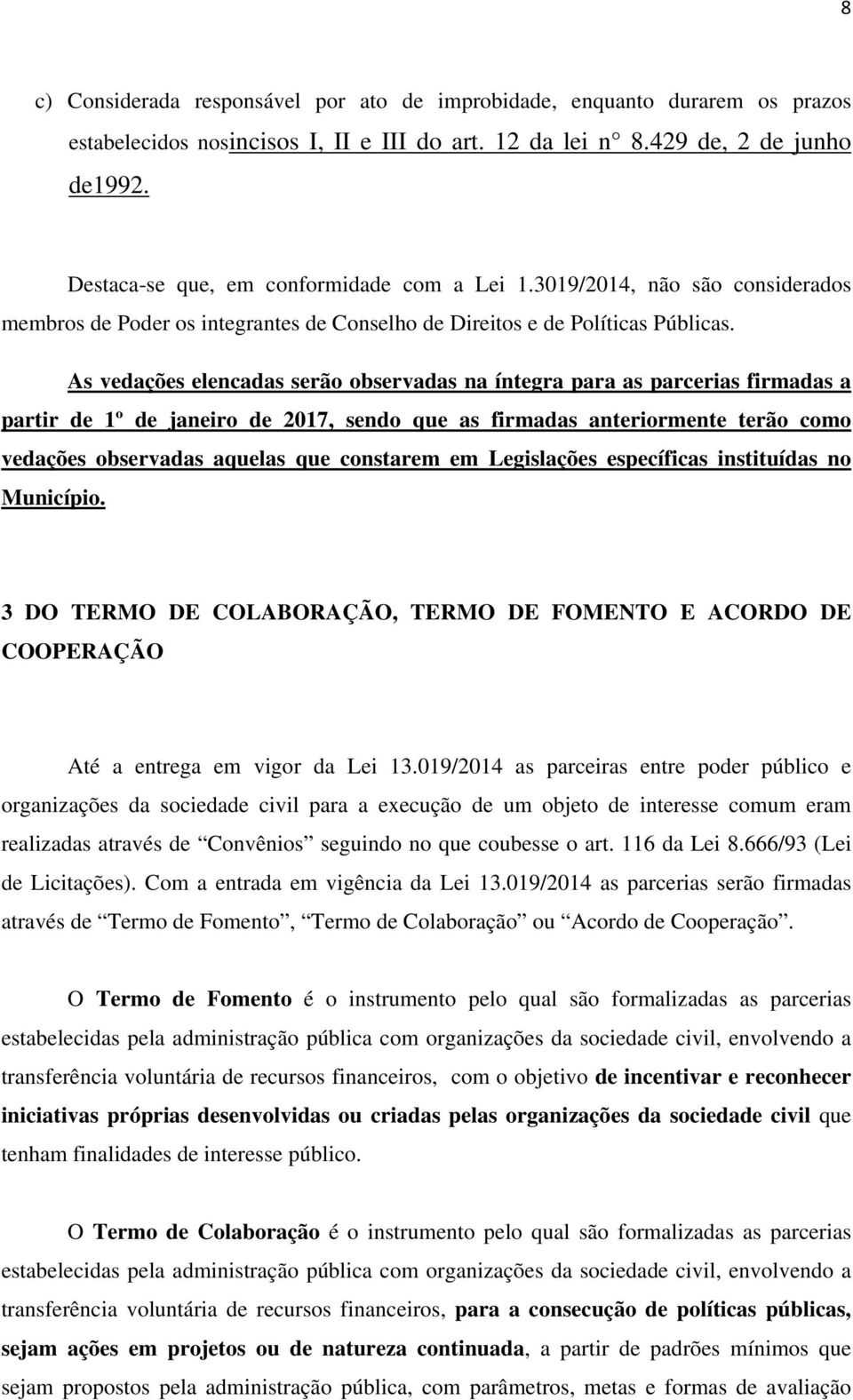 As vedações elencadas serão observadas na íntegra para as parcerias firmadas a partir de 1º de janeiro de 2017, sendo que as firmadas anteriormente terão como vedações observadas aquelas que