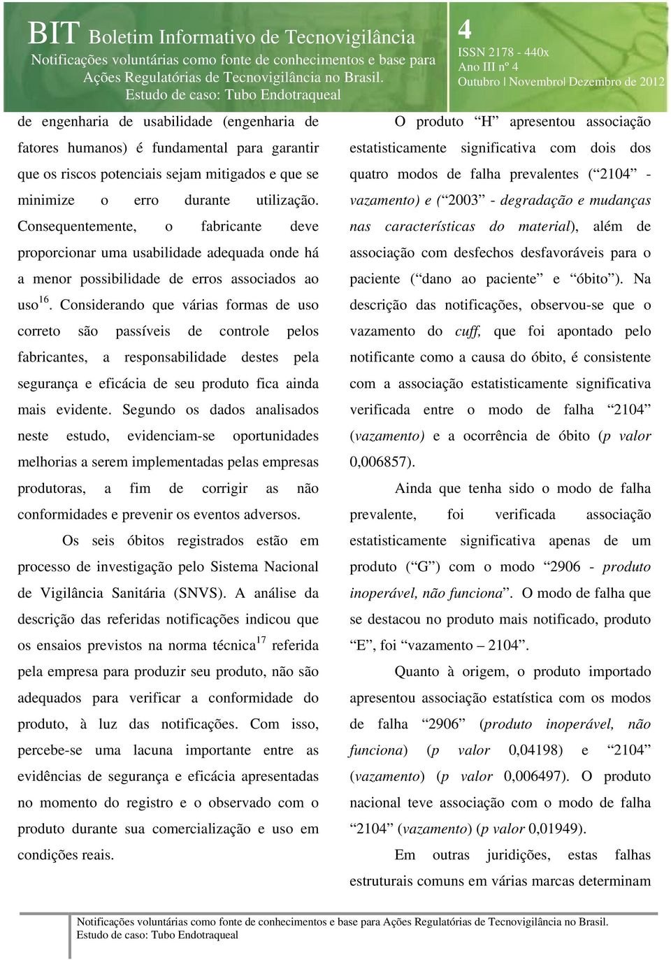 Considerando que várias formas de uso correto são passíveis de controle pelos fabricantes, a responsabilidade destes pela segurança e eficácia de seu produto fica ainda mais evidente.