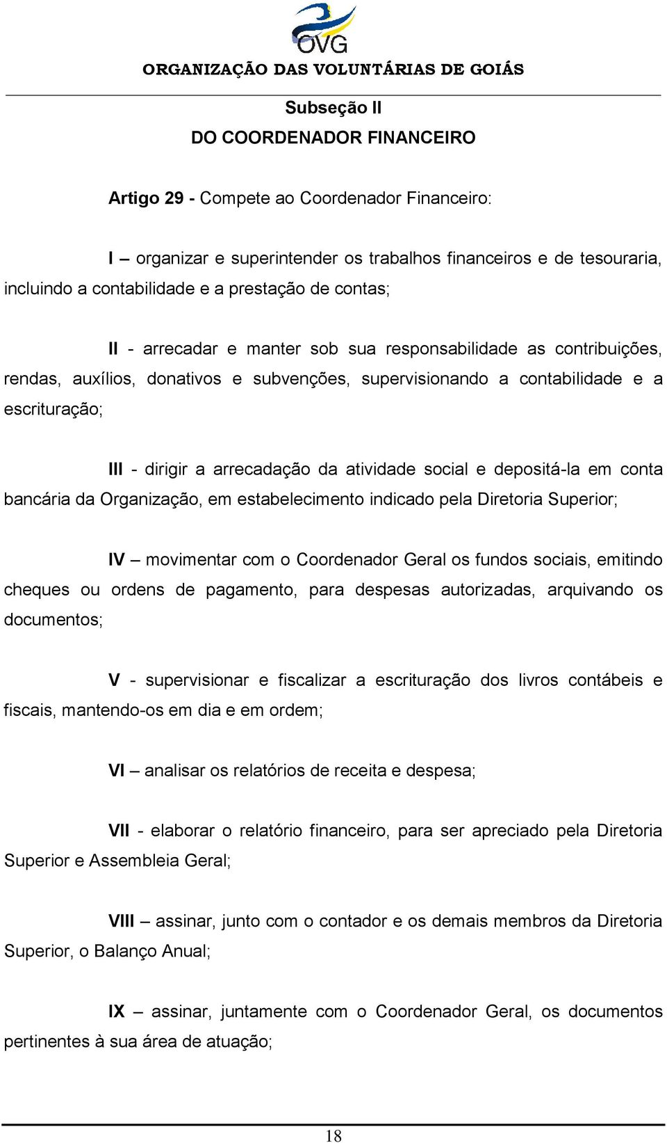 atividade social e depositá-la em conta bancária da Organização, em estabelecimento indicado pela Diretoria Superior; IV movimentar com o Coordenador Geral os fundos sociais, emitindo cheques ou