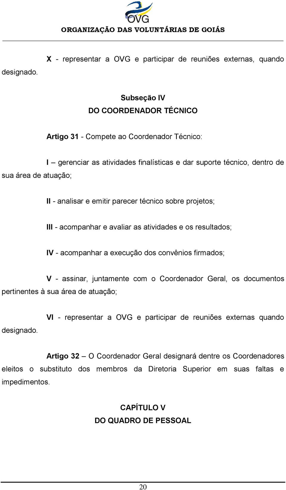 finalísticas e dar suporte técnico, dentro de II - analisar e emitir parecer técnico sobre projetos; III - acompanhar e avaliar as atividades e os resultados; IV - acompanhar a execução dos