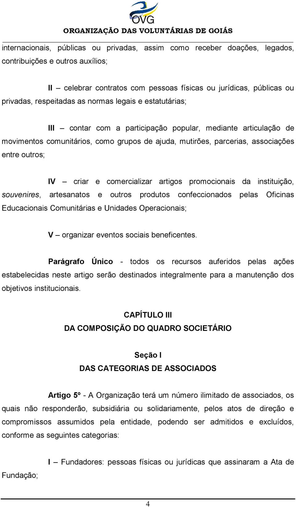 e comercializar artigos promocionais da instituição, souvenires, artesanatos e outros produtos confeccionados pelas Oficinas Educacionais Comunitárias e Unidades Operacionais; V organizar eventos