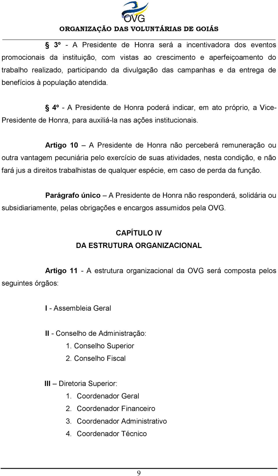 Artigo 10 A Presidente de Honra não perceberá remuneração ou outra vantagem pecuniária pelo exercício de suas atividades, nesta condição, e não fará jus a direitos trabalhistas de qualquer espécie,