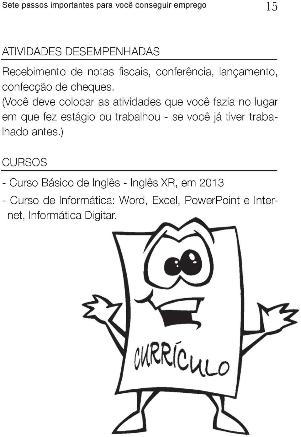 (Você deve colocar as atividades que você fazia no lugar em que fez estágio ou trabalhou - se você já