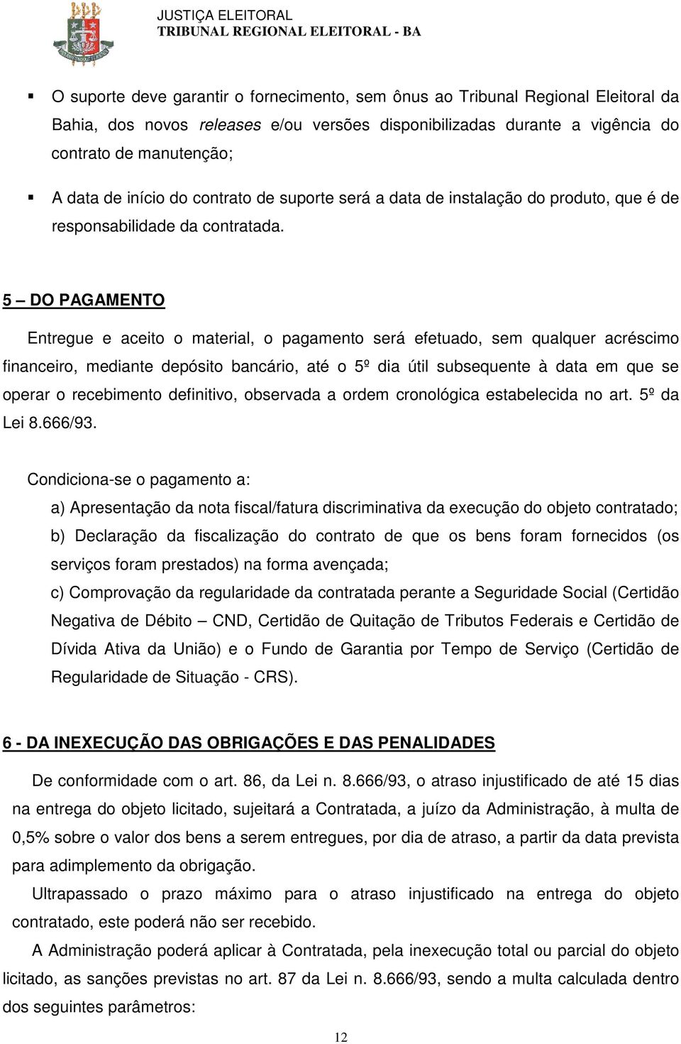 5 DO PAGAMENTO Entregue e aceito o material, o pagamento será efetuado, sem qualquer acréscimo financeiro, mediante depósito bancário, até o 5º dia útil subsequente à data em que se operar o