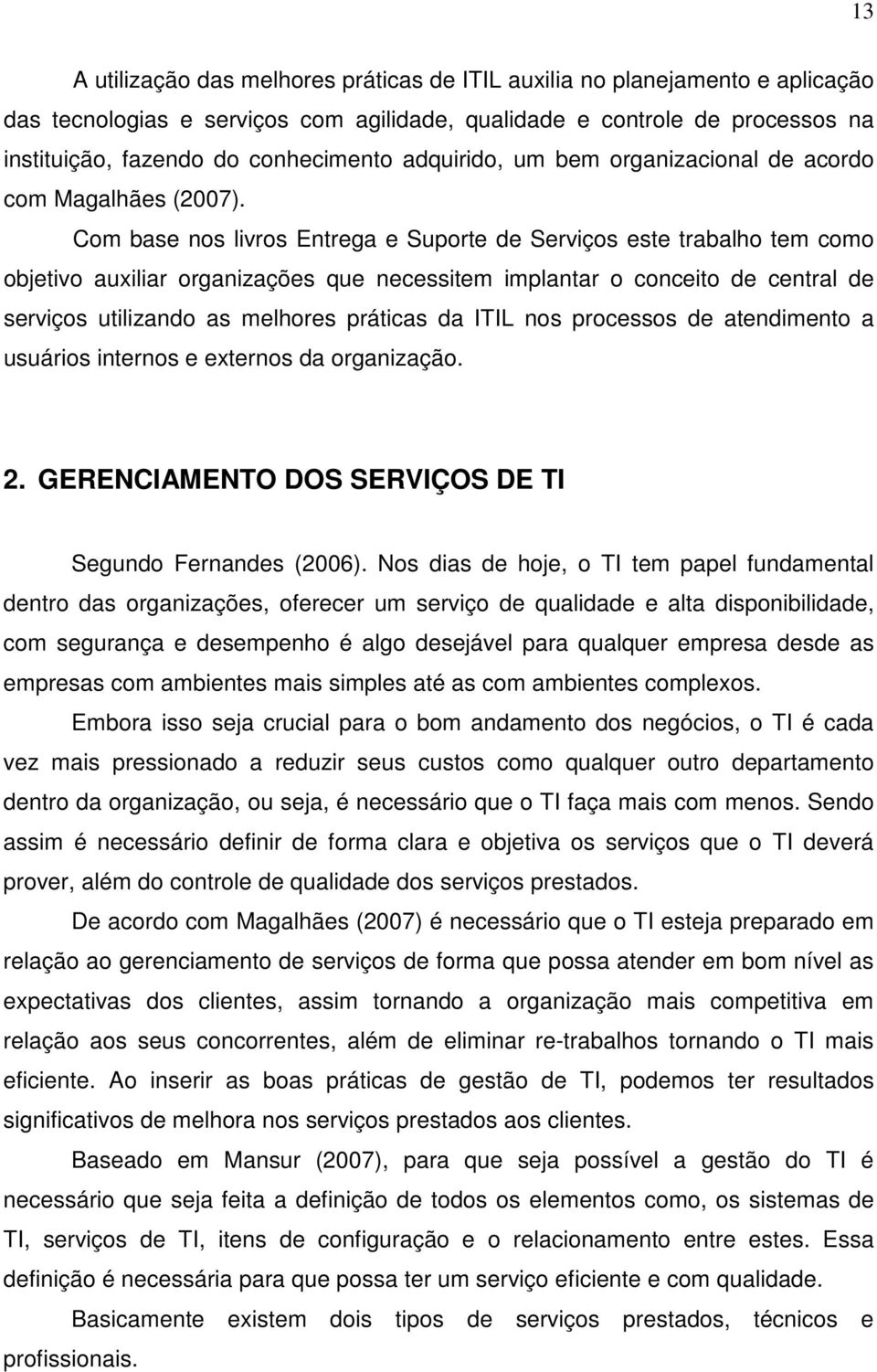 Com base nos livros Entrega e Suporte de Serviços este trabalho tem como objetivo auxiliar organizações que necessitem implantar o conceito de central de serviços utilizando as melhores práticas da