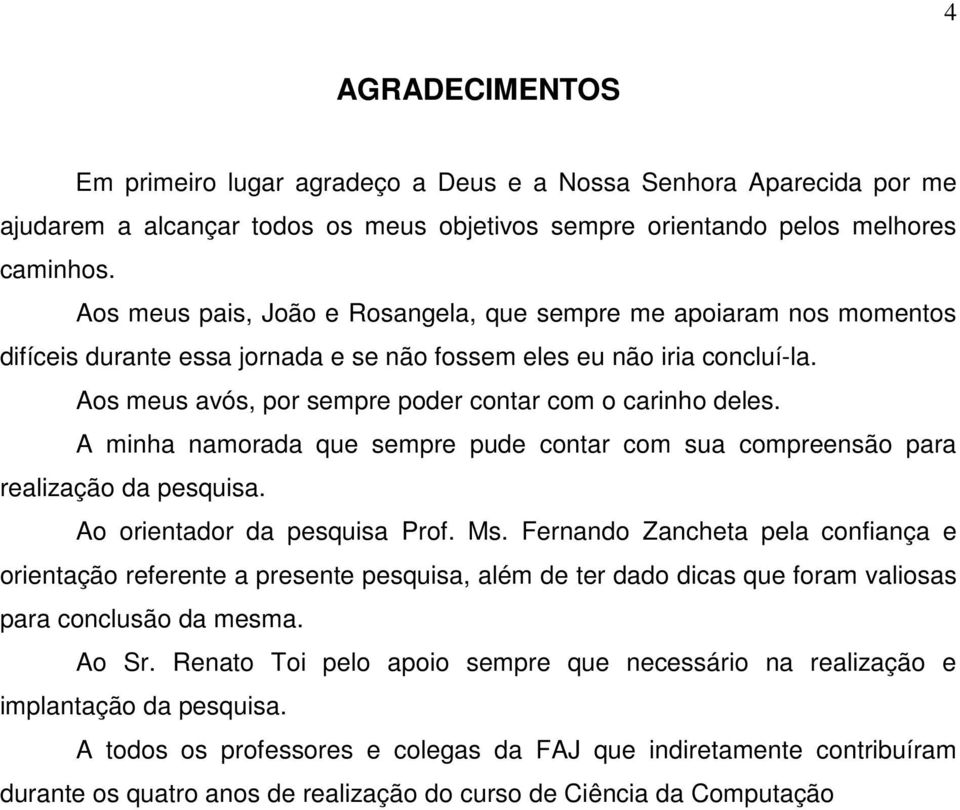 Aos meus avós, por sempre poder contar com o carinho deles. A minha namorada que sempre pude contar com sua compreensão para realização da pesquisa. Ao orientador da pesquisa Prof. Ms.