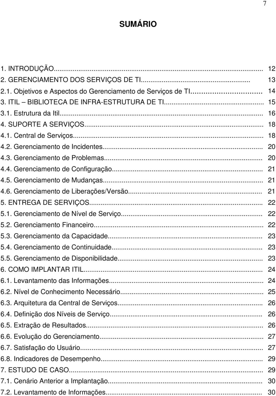 Gerenciamento de Mudanças... 21 4.6. Gerenciamento de Liberações/Versão... 21 5. ENTREGA DE SERVIÇOS... 22 5.1. Gerenciamento de Nível de Serviço... 22 5.2. Gerenciamento Financeiro... 22 5.3.