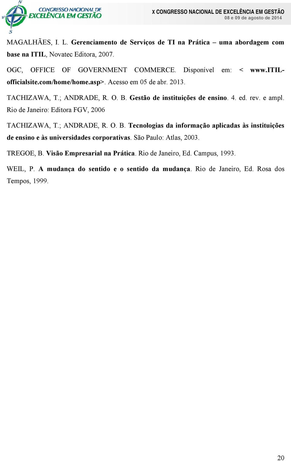 Rio de Janeiro: Editora FGV, 2006 TACHIZAWA, T.; ANDRADE, R. O. B. Tecnologias da informação aplicadas às instituições de ensino e às universidades corporativas.