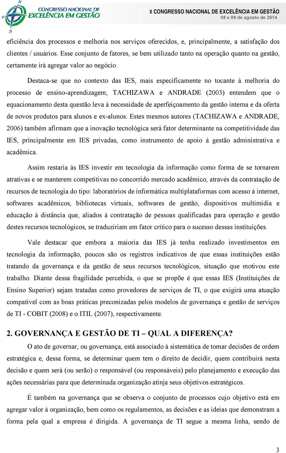 Destaca-se que no contexto das IES, mais especificamente no tocante à melhoria do processo de ensino-aprendizagem, TACHIZAWA e ANDRADE (2003) entendem que o equacionamento desta questão leva à