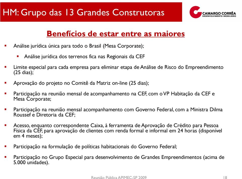 acompanhamento na CEF, com o VP Habitação da CEF e Mesa Corporate; Participação na reunião mensal acompanhamento com Governo Federal, com a Ministra Dilma Roussef e Diretoria da CEF; Acesso, enquanto