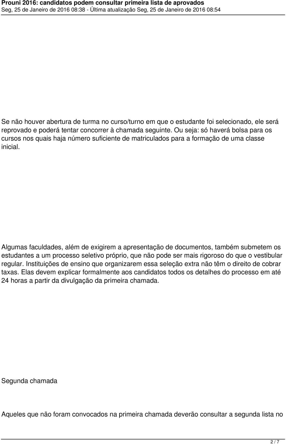 Algumas faculdades, além de exigirem a apresentação de documentos, também submetem os estudantes a um processo seletivo próprio, que não pode ser mais rigoroso do que o vestibular regular.