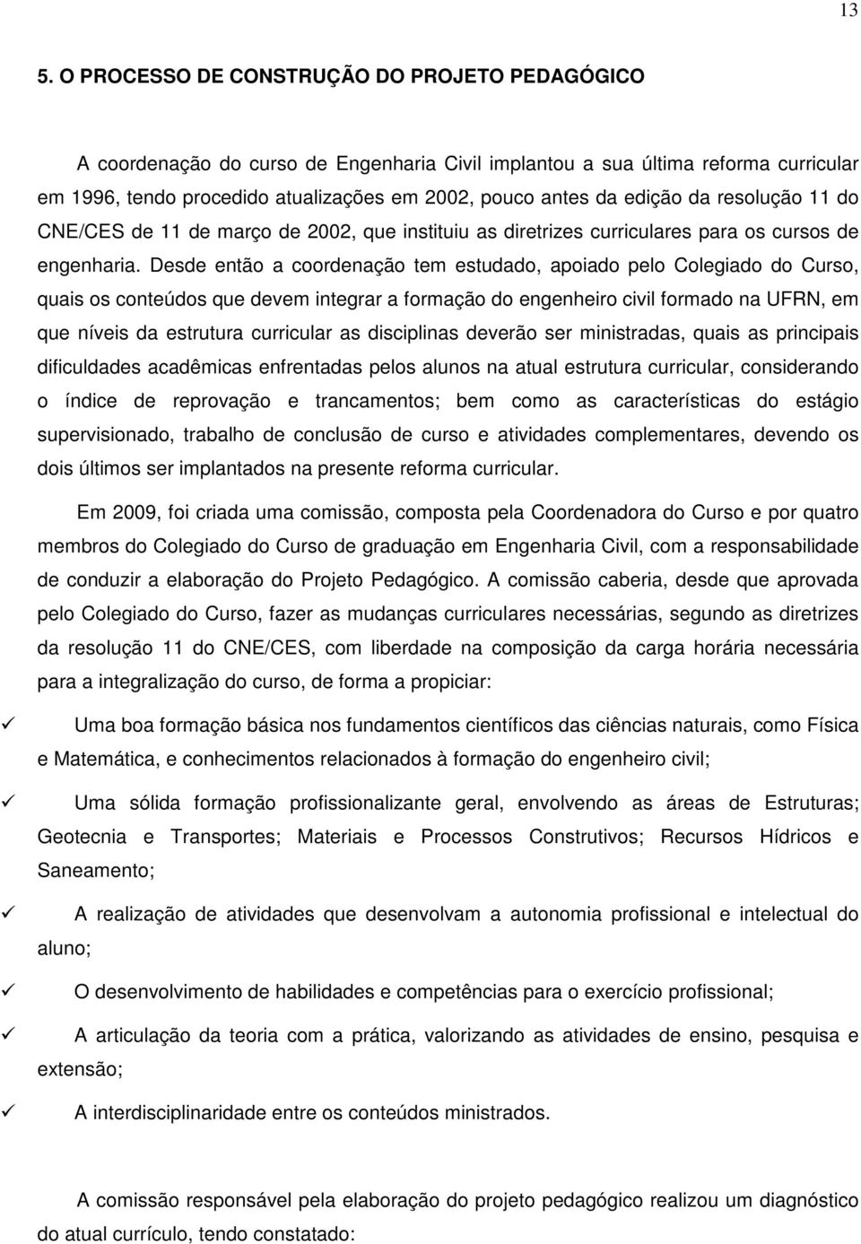 Desde então a coordenação tem estudado, apoiado pelo Colegiado do Curso, quais os conteúdos que devem integrar a formação do engenheiro civil formado na UFRN, em que níveis da estrutura curricular as