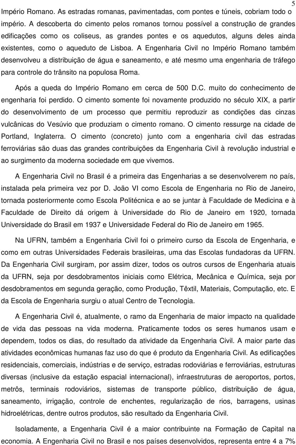 A Engenharia Civil no Império Romano também desenvolveu a distribuição de água e saneamento, e até mesmo uma engenharia de tráfego para controle do trânsito na populosa Roma.