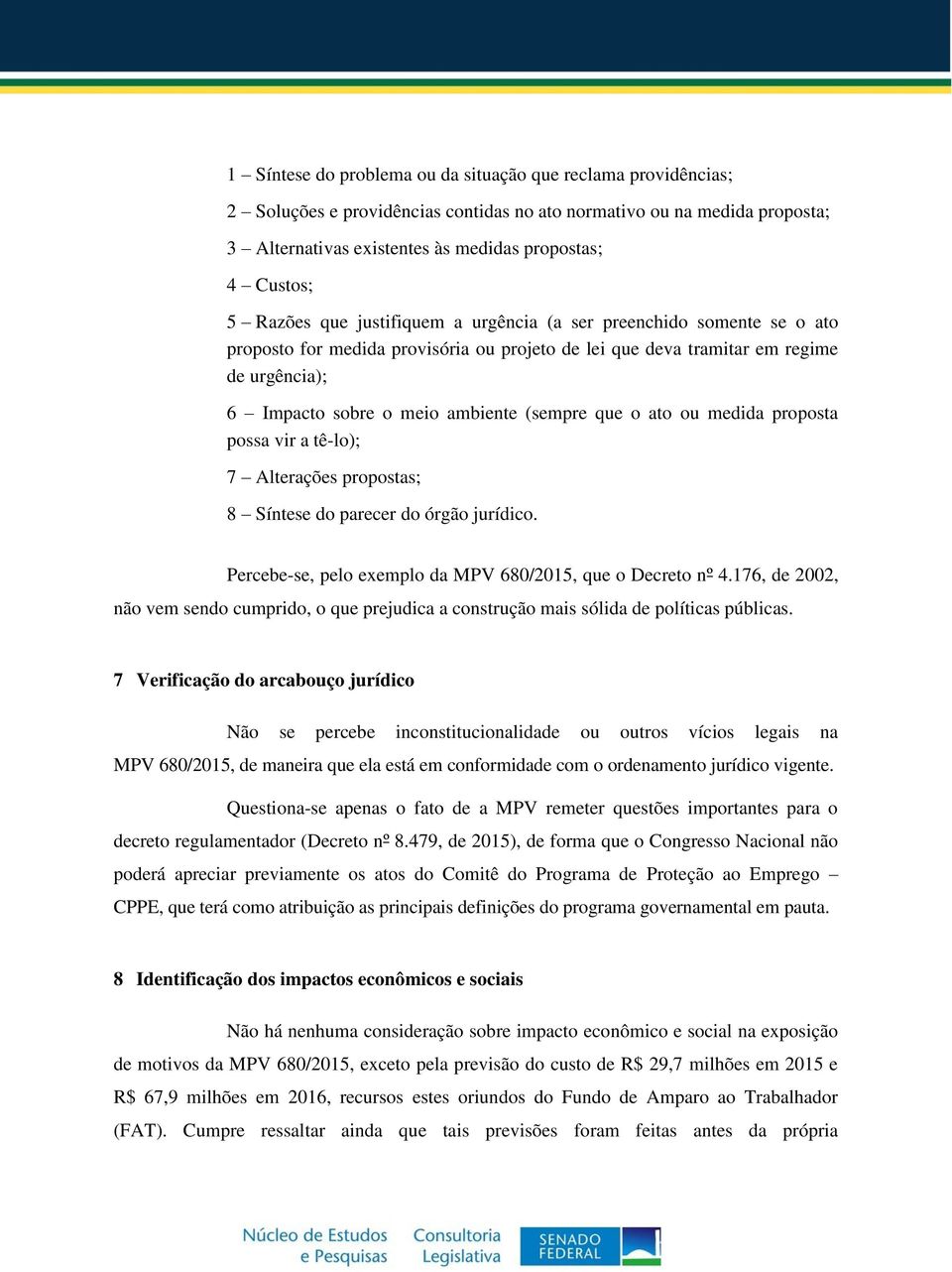 que o ato ou medida proposta possa vir a tê-lo); 7 Alterações propostas; 8 Síntese do parecer do órgão jurídico. Percebe-se, pelo exemplo da MPV 680/2015, que o Decreto nº 4.