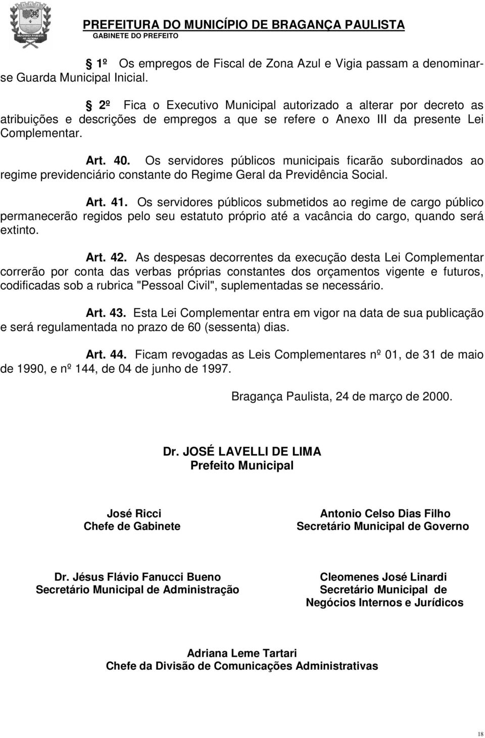 Os servidores públicos municipais ficarão subordinados ao regime previdenciário constante do Regime Geral da Previdência Social. Art. 41.