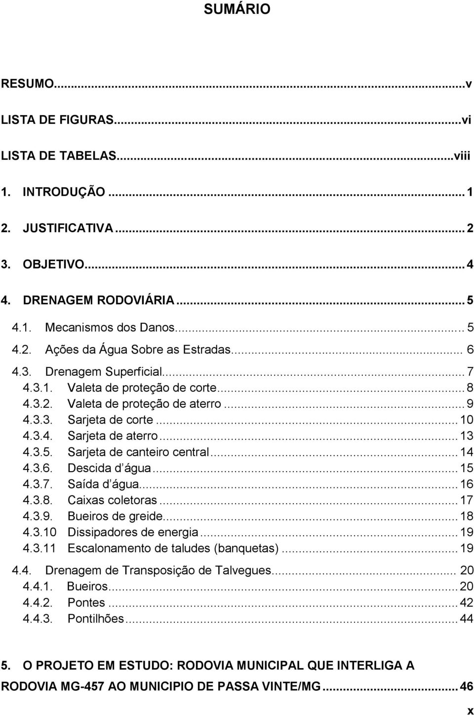 Sarjeta de canteiro central... 14 4.3.6. Descida d água... 15 4.3.7. Saída d água... 16 4.3.8. Caixas coletoras... 17 4.3.9. Bueiros de greide... 18 4.3.10 Dissipadores de energia... 19 4.3.11 Escalonamento de taludes (banquetas).