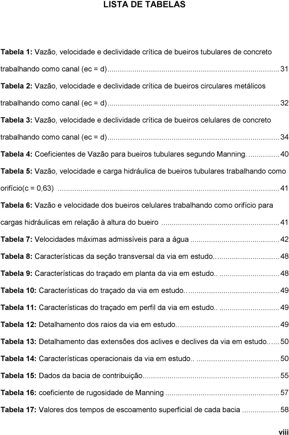 .. 32 Tabela 3: Vazão, velocidade e declividade crítica de bueiros celulares de concreto trabalhando como canal (ec = d)... 34 Tabela 4: Coeficientes de Vazão para bueiros tubulares segundo Manning.