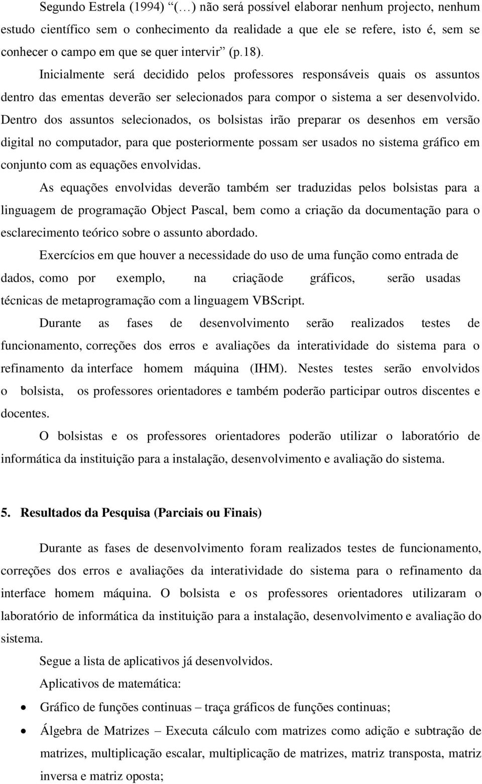 Dentro dos assuntos selecionados, os bolsistas irão preparar os desenhos em versão digital no computador, para que posteriormente possam ser usados no sistema gráfico em conjunto com as equações