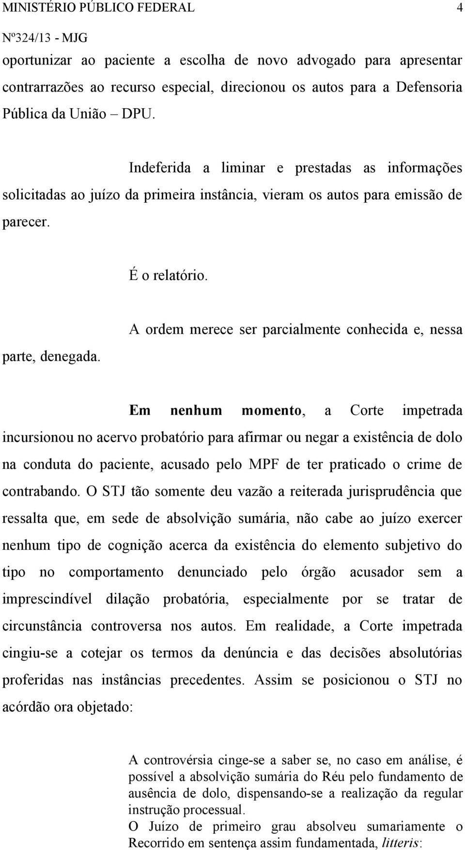 A ordem merece ser parcialmente conhecida e, nessa Em nenhum momento, a Corte impetrada incursionou no acervo probatório para afirmar ou negar a existência de dolo na conduta do paciente, acusado