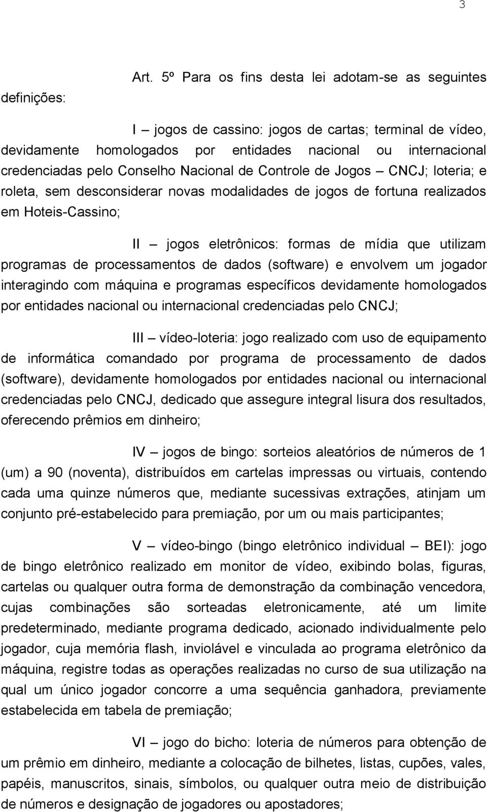 Nacional de Controle de Jogos CNCJ; loteria; e roleta, sem desconsiderar novas modalidades de jogos de fortuna realizados em Hoteis-Cassino; II jogos eletrônicos: formas de mídia que utilizam