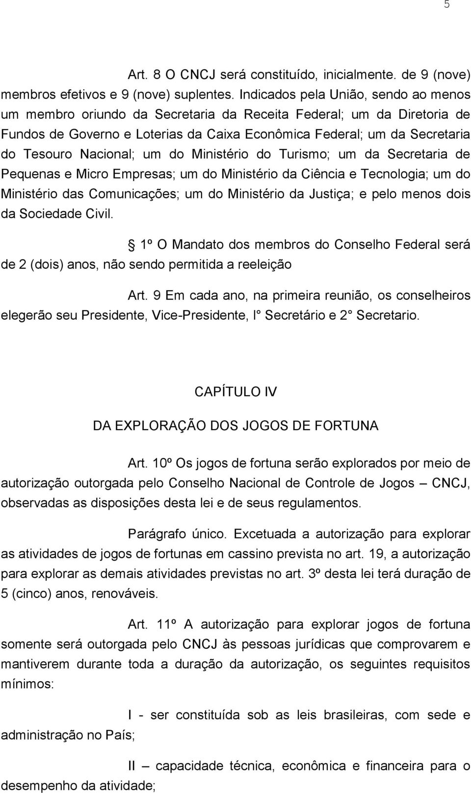 Nacional; um do Ministério do Turismo; um da Secretaria de Pequenas e Micro Empresas; um do Ministério da Ciência e Tecnologia; um do Ministério das Comunicações; um do Ministério da Justiça; e pelo