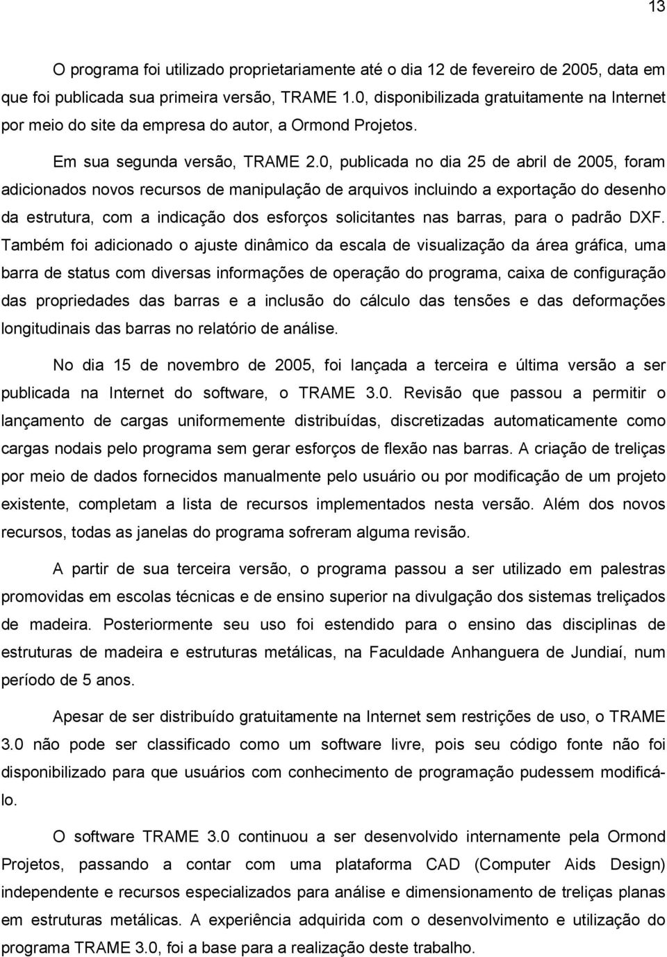 0, publicada no dia 25 de abril de 2005, foram adicionados novos recursos de manipulação de arquivos incluindo a exportação do desenho da estrutura, com a indicação dos esforços solicitantes nas