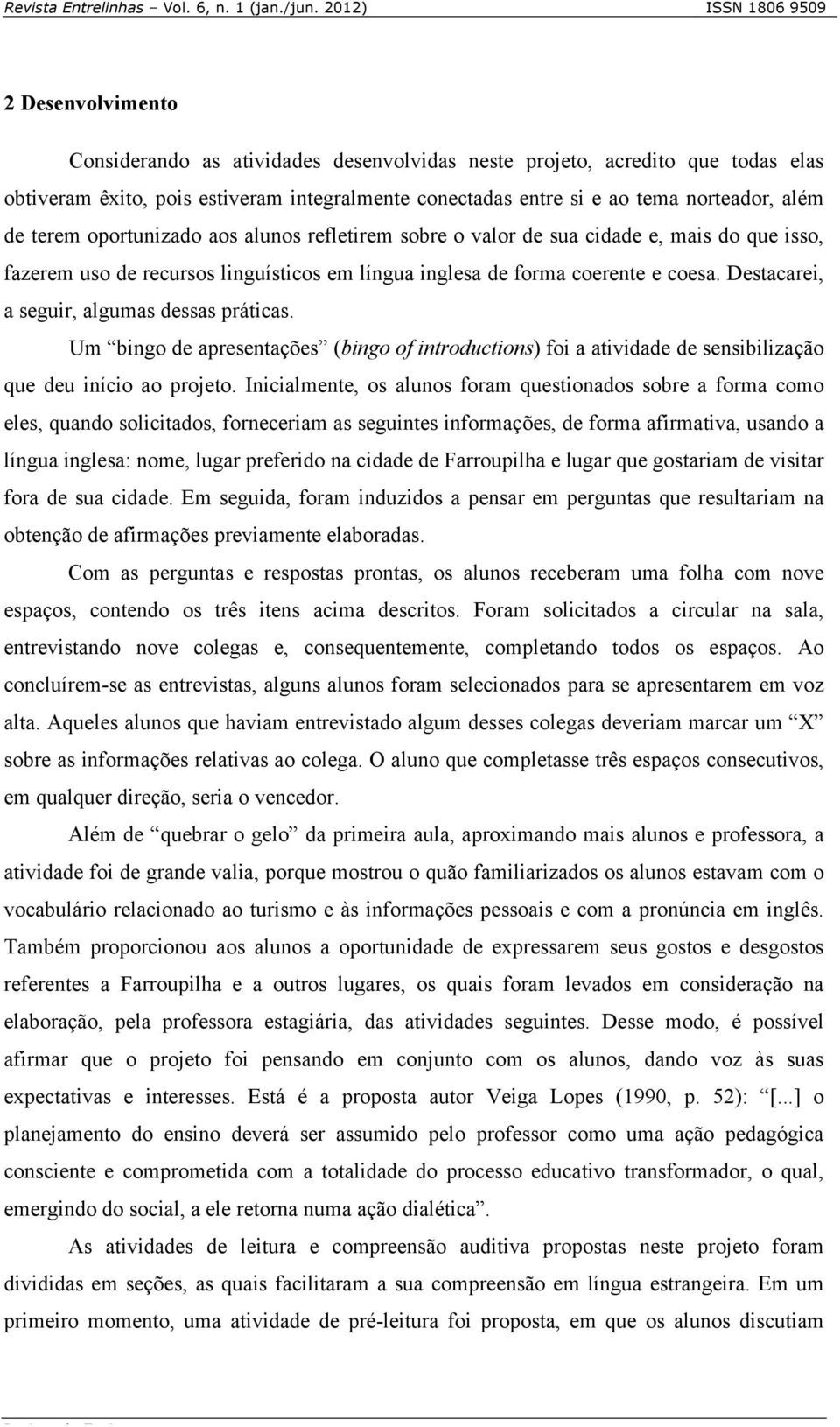 Destacarei, a seguir, algumas dessas práticas. Um bingo de apresentações (bingo of introductions) foi a atividade de sensibilização que deu início ao projeto.