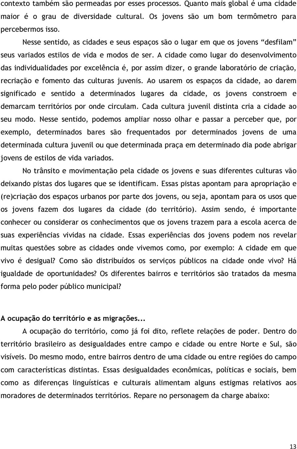 A cidade como lugar do desenvolvimento das individualidades por excelência é, por assim dizer, o grande laboratório de criação, recriação e fomento das culturas juvenis.