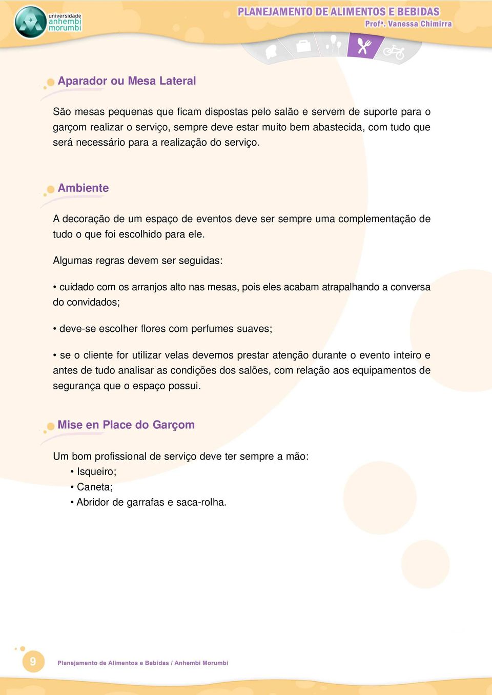 Algumas regras devem ser seguidas: cuidado com os arranjos alto nas mesas, pois eles acabam atrapalhando a conversa do convidados; deve-se escolher flores com perfumes suaves; se o cliente for