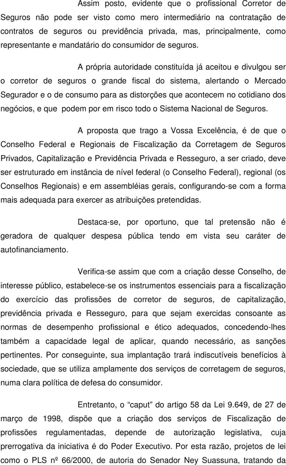 A própria autoridade constituída já aceitou e divulgou ser o corretor de seguros o grande fiscal do sistema, alertando o Mercado Segurador e o de consumo para as distorções que acontecem no cotidiano