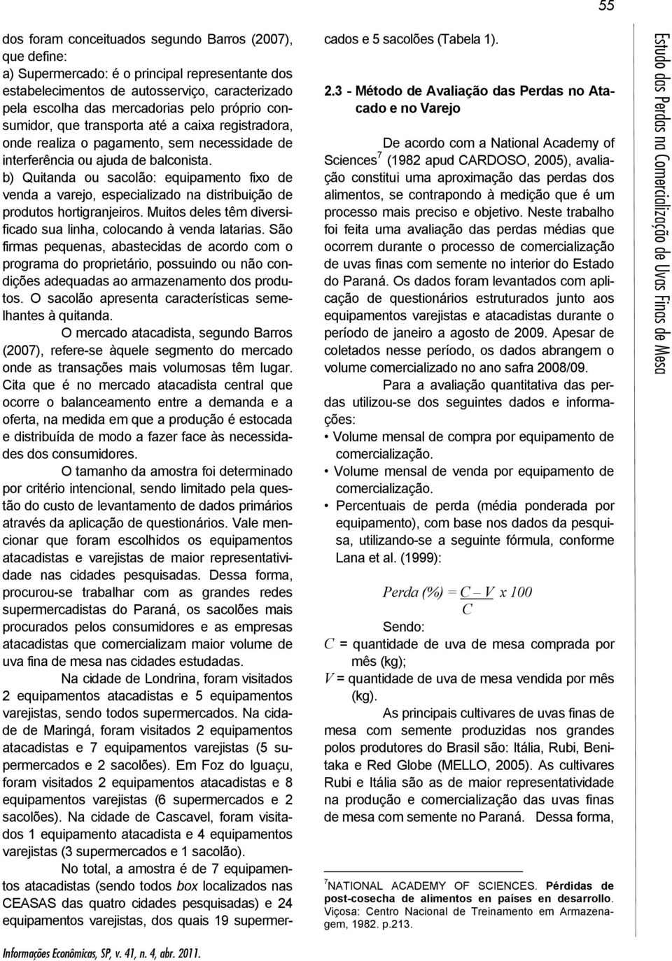 b) Quitanda ou sacolão: equipamento fixo de venda a varejo, especializado na distribuição de produtos hortigranjeiros. Muitos deles têm diversificado sua linha, colocando à venda latarias.