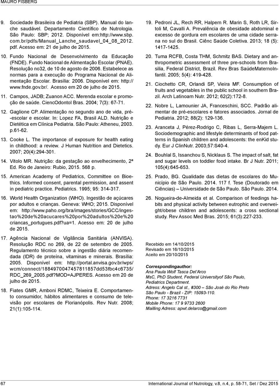 Resolução no32, de 10 de agosto de 2006. Estabelece as normas para a execução do Programa Nacional de Alimentação Escolar. Brasília: 2006. Disponível em: http:// www.fnde.gov.br/.