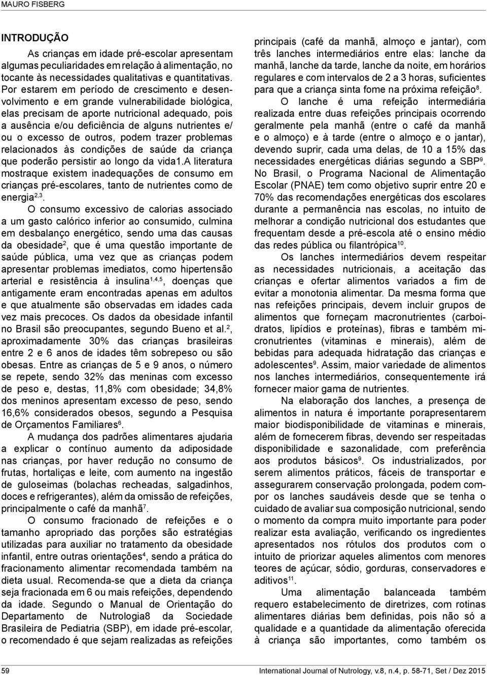 ou o excesso de outros, podem trazer problemas relacionados às condições de saúde da criança que poderão persistir ao longo da vida1.