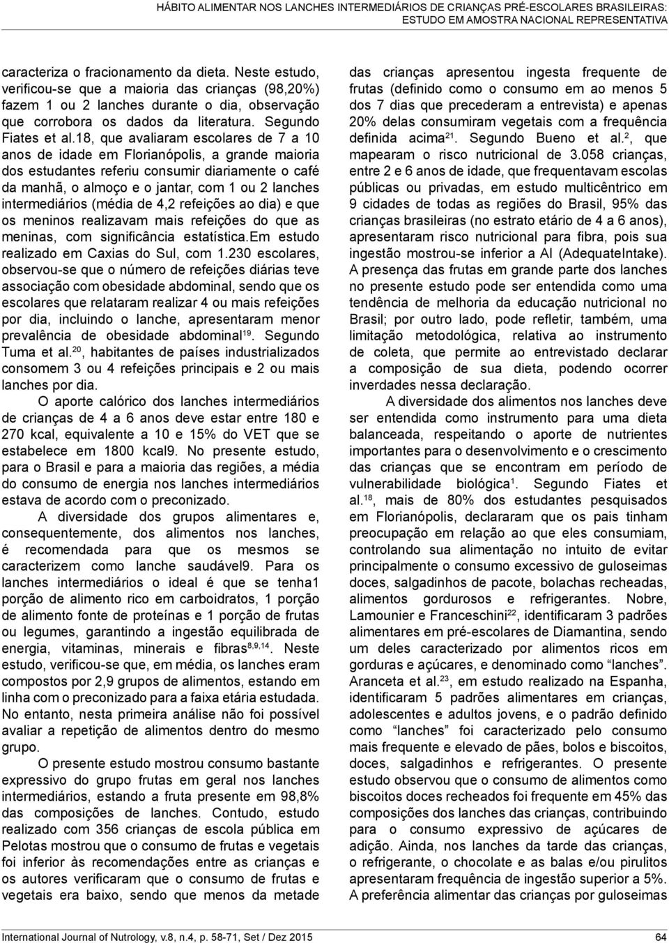 18, que avaliaram escolares de 7 a 10 anos de idade em Florianópolis, a grande maioria dos estudantes referiu consumir diariamente o café da manhã, o almoço e o jantar, com 1 ou 2 lanches