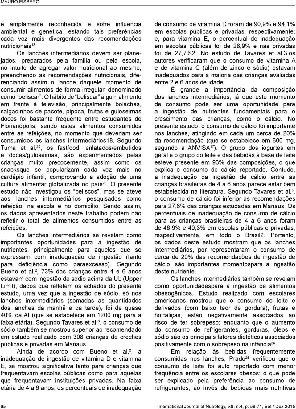 assim o lanche daquele momento de consumir alimentos de forma irregular, denominado como beliscar.