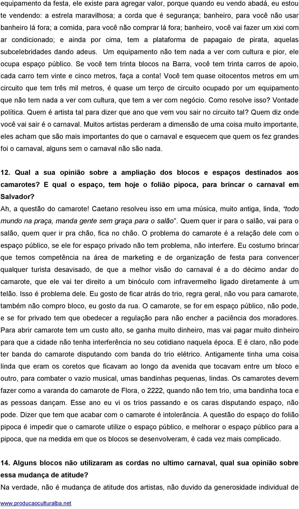 Um equipamento não tem nada a ver com cultura e pior, ele ocupa espaço público. Se você tem trinta blocos na Barra, você tem trinta carros de apoio, cada carro tem vinte e cinco metros, faça a conta!