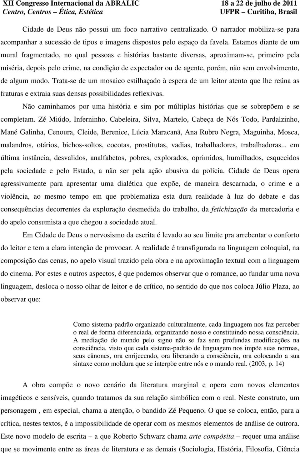 envolvimento, de algum modo. Trata-se de um mosaico estilhaçado à espera de um leitor atento que lhe reúna as fraturas e extraia suas densas possibilidades reflexivas.