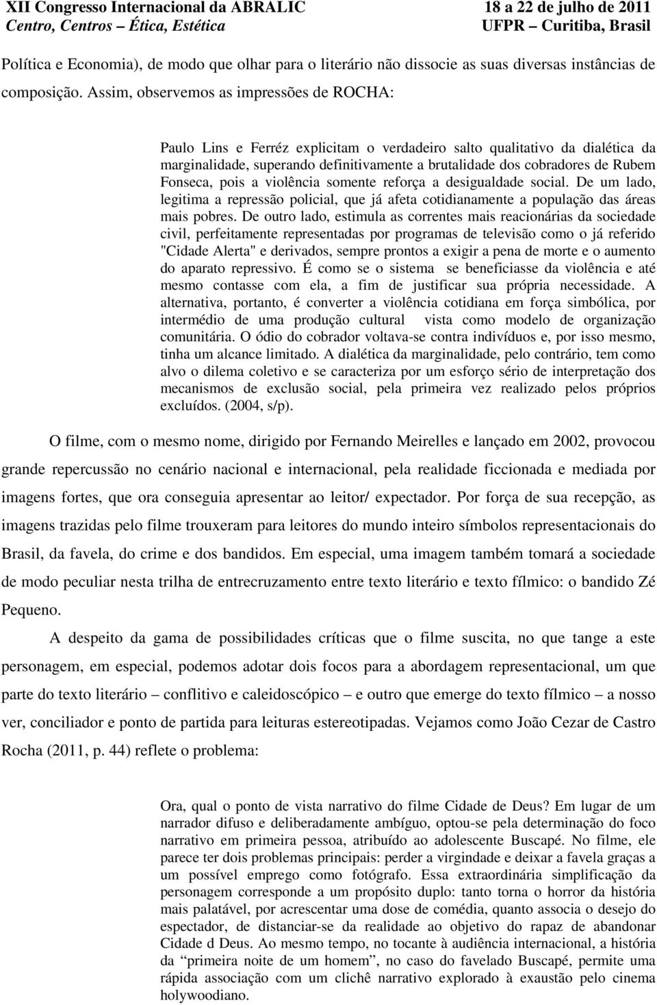 Fonseca, pois a violência somente reforça a desigualdade social. De um lado, legitima a repressão policial, que já afeta cotidianamente a população das áreas mais pobres.