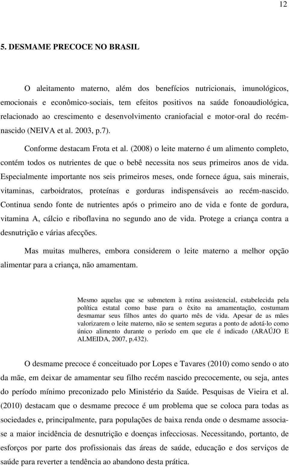 (2008) o leite materno é um alimento completo, contém todos os nutrientes de que o bebê necessita nos seus primeiros anos de vida.