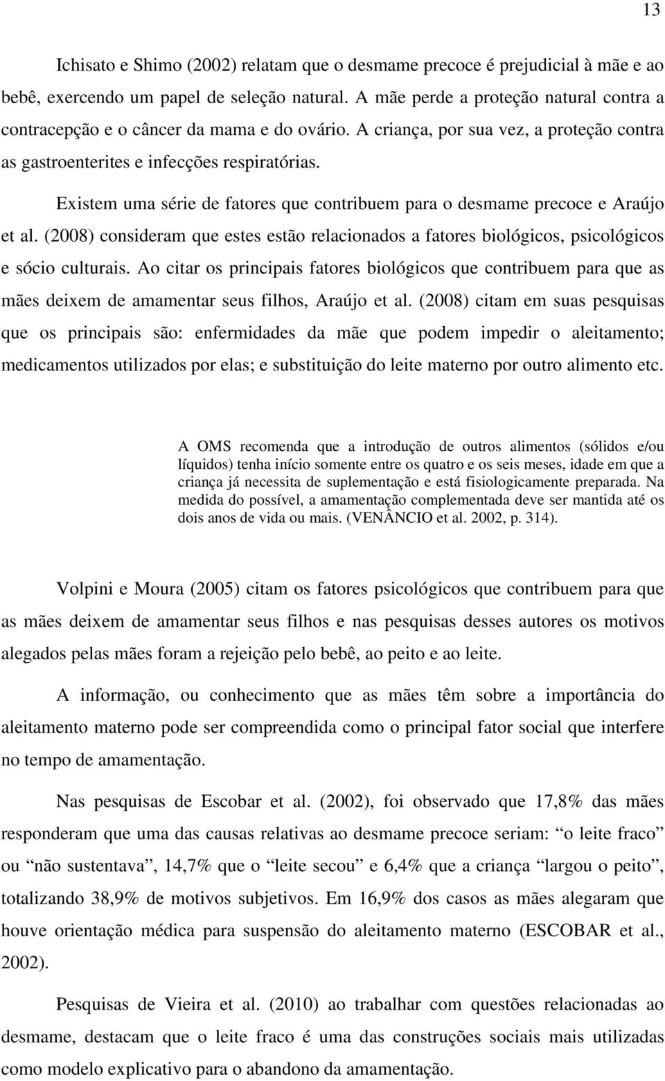 Existem uma série de fatores que contribuem para o desmame precoce e Araújo et al. (2008) consideram que estes estão relacionados a fatores biológicos, psicológicos e sócio culturais.