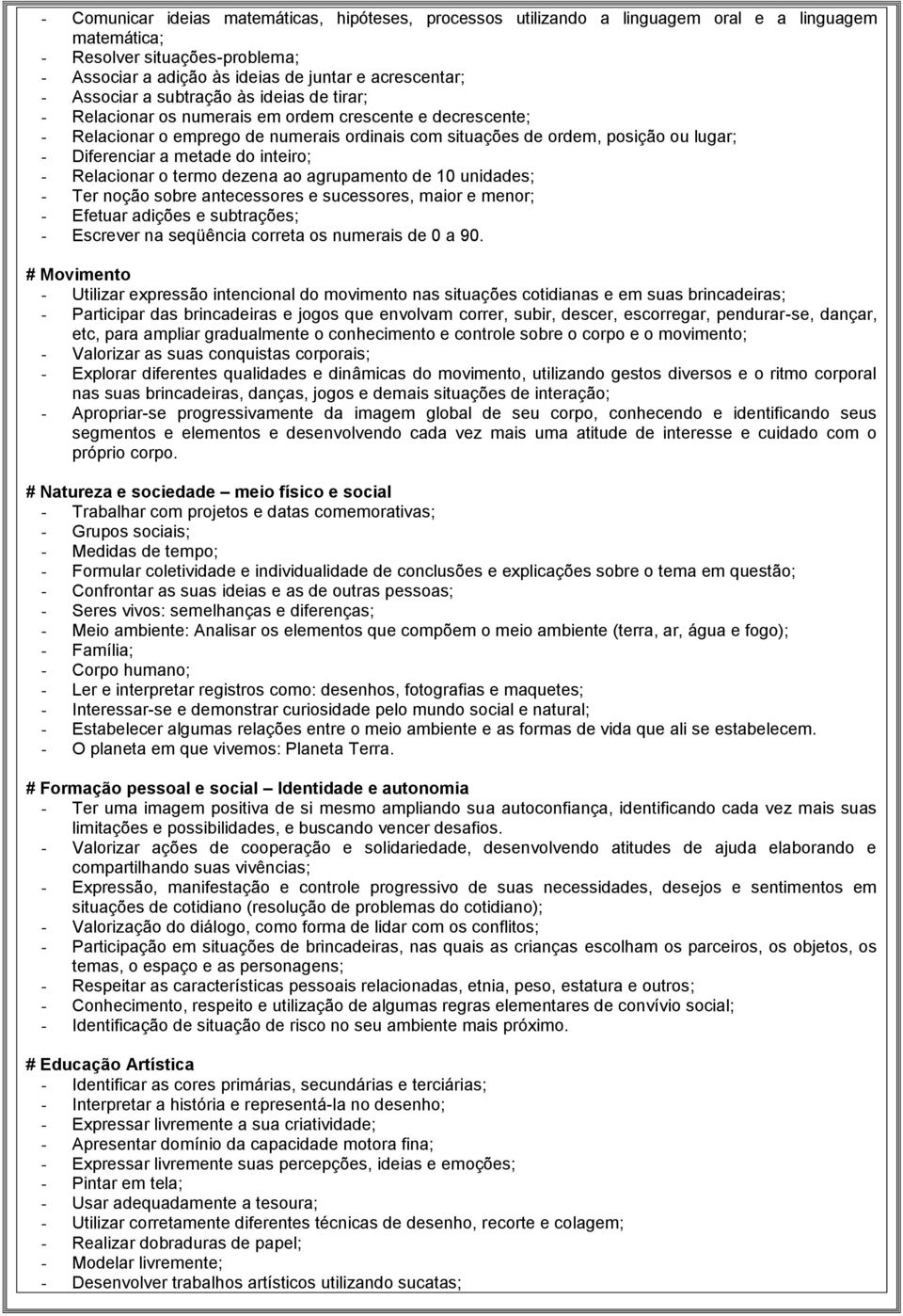 a metade do inteiro; - Relacionar o termo dezena ao agrupamento de 10 unidades; - Ter noção sobre antecessores e sucessores, maior e menor; - Efetuar adições e subtrações; - Escrever na seqüência