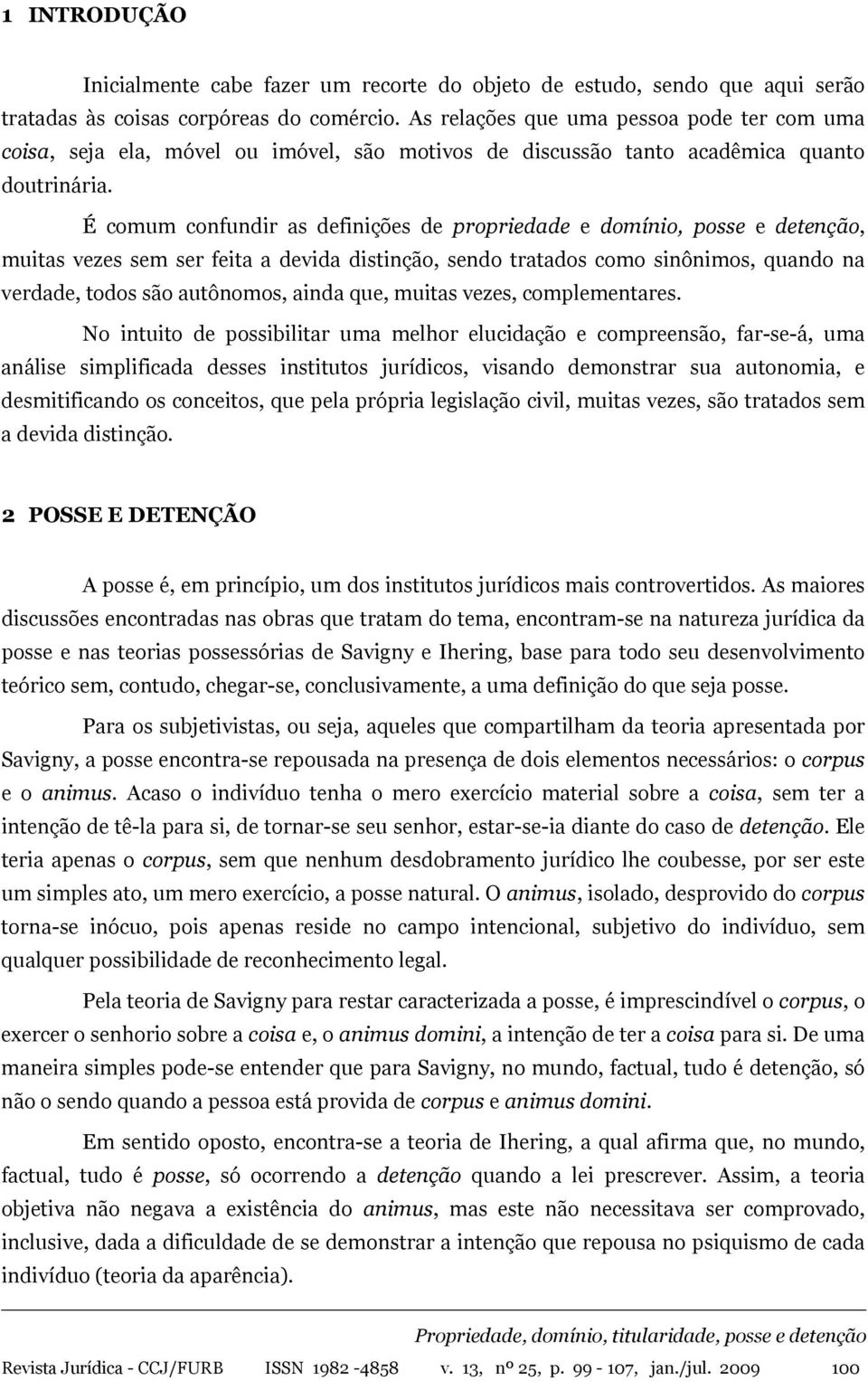 É comum confundir as definições de propriedade e domínio, posse e detenção, muitas vezes sem ser feita a devida distinção, sendo tratados como sinônimos, quando na verdade, todos são autônomos, ainda