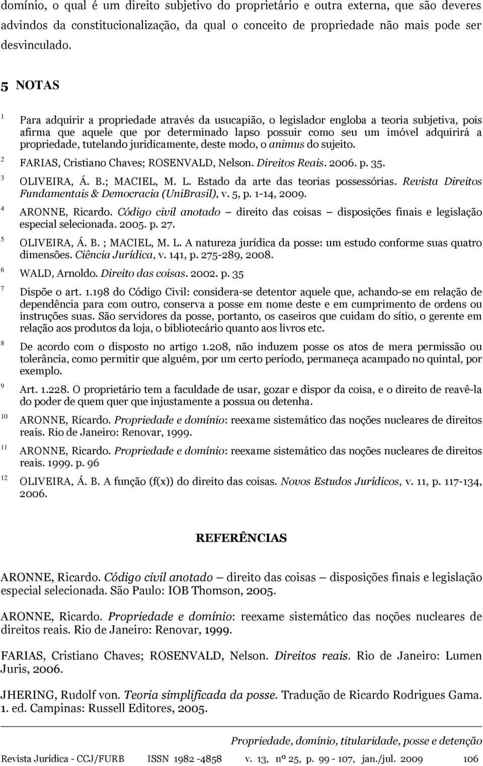 imóvel adquirirá a propriedade, tutelando juridicamente, deste modo, o animus do sujeito. FARIAS, Cristiano Chaves; ROSENVALD, Nelson. Direitos Reais. 2006. p. 35. OLIVEIRA, Á. B.; MACIEL, M. L.