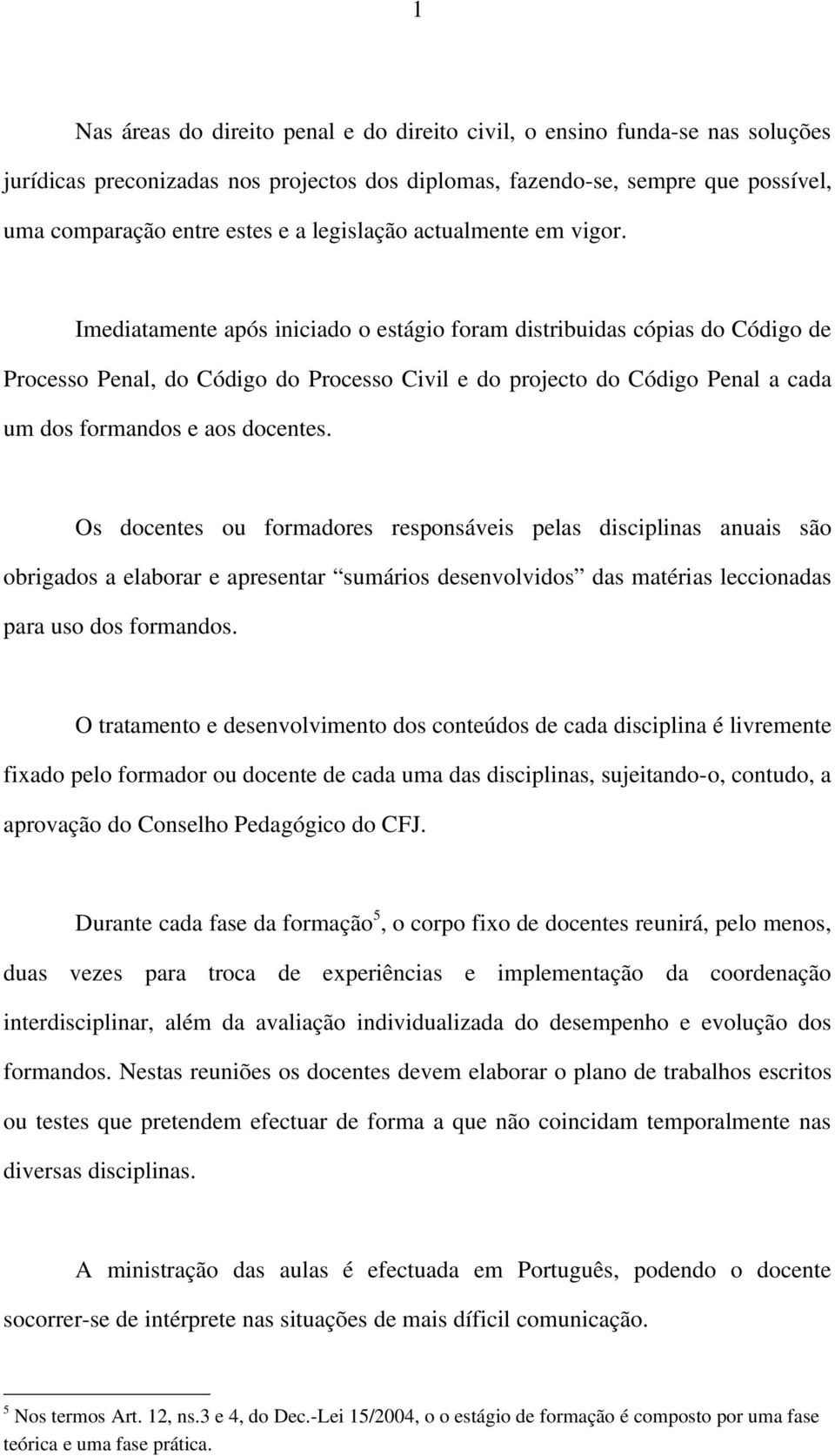 Imediatamente após iniciado o estágio foram distribuidas cópias do Código de Processo Penal, do Código do Processo Civil e do projecto do Código Penal a cada um dos formandos e aos docentes.