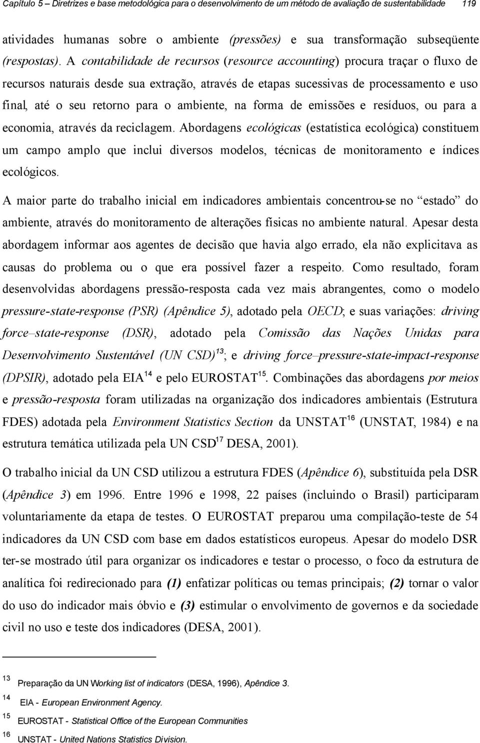 A contabilidade de recursos (resource accounting) procura traçar o fluxo de recursos naturais desde sua extração, através de etapas sucessivas de processamento e uso final, até o seu retorno para o