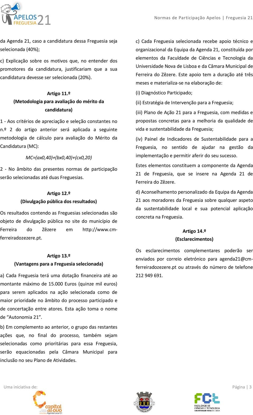 º 2 do artigo anterior será aplicada a seguinte metodologia de cálculo para avaliação do Mérito da Candidatura (MC): MC=(ax0,40)+(bx0,40)+(cx0,20) 2 No âmbito das presentes normas de participação