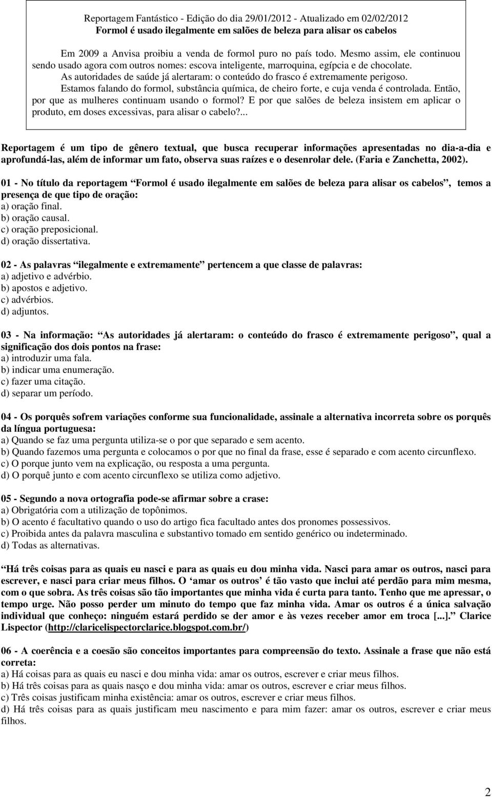 As autoridades de saúde já alertaram: o conteúdo do frasco é extremamente perigoso. Estamos falando do formol, substância química, de cheiro forte, e cuja venda é controlada.