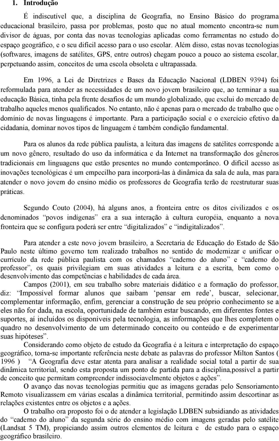 Além disso, estas novas tecnologias (softwares, imagens de satélites, GPS, entre outros) chegam pouco a pouco ao sistema escolar, perpetuando assim, conceitos de uma escola obsoleta e ultrapassada.