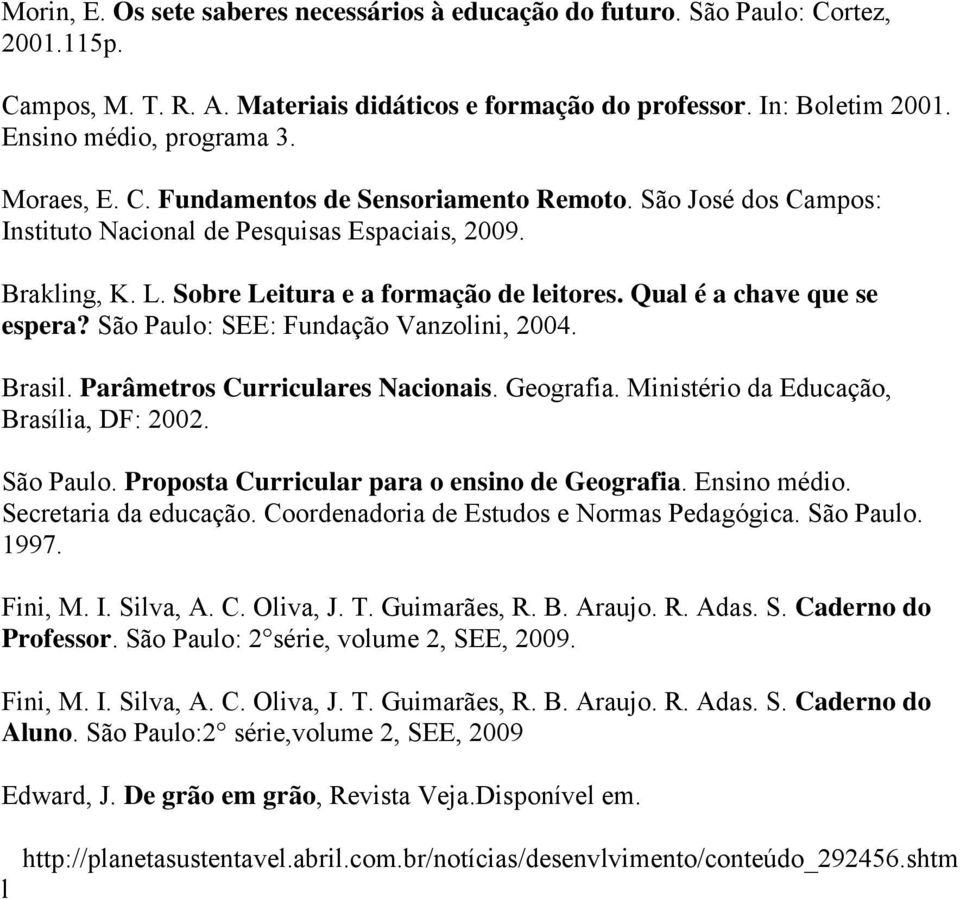 Qual é a chave que se espera? São Paulo: SEE: Fundação Vanzolini, 2004. Brasil. Parâmetros Curriculares Nacionais. Geografia. Ministério da Educação, Brasília, DF: 2002. São Paulo. Proposta Curricular para o ensino de Geografia.