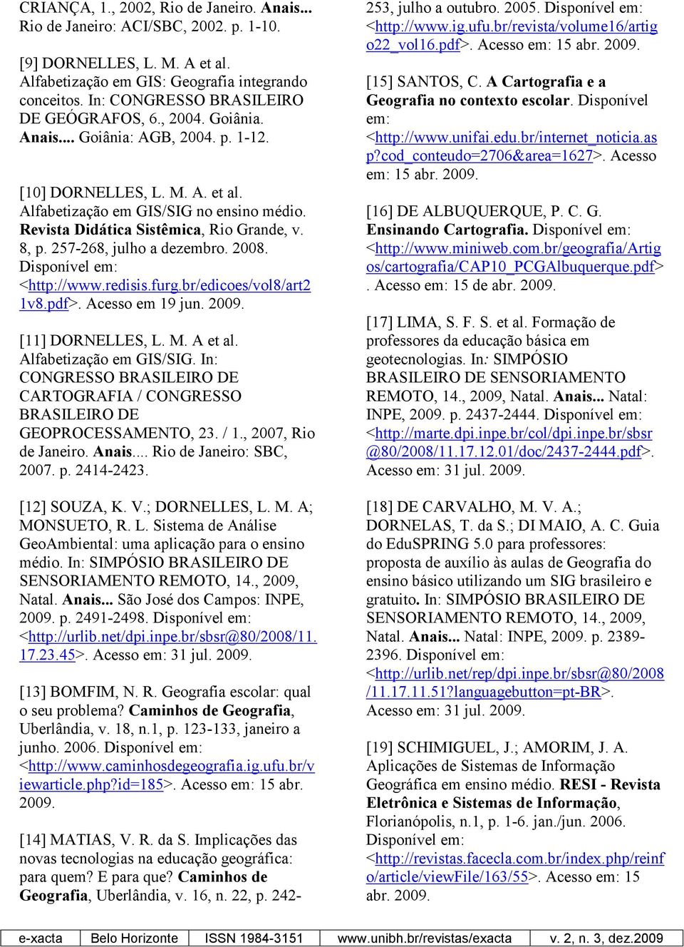 Revista Didática Sistêmica, Rio Grande, v. 8, p. 257-268, julho a dezembro. 2008. Disponível em: <http://www.redisis.furg.br/edicoes/vol8/art2 1v8.pdf>. Acesso em 19 jun. 2009. [11] DORNELLES, L. M.